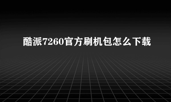 酷派7260官方刷机包怎么下载