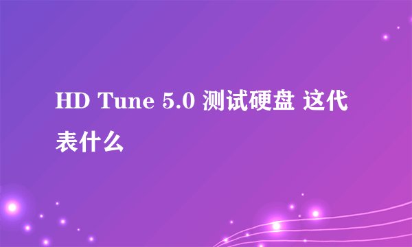 HD Tune 5.0 测试硬盘 这代表什么
