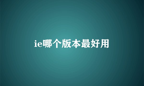 ie哪个版本最好用