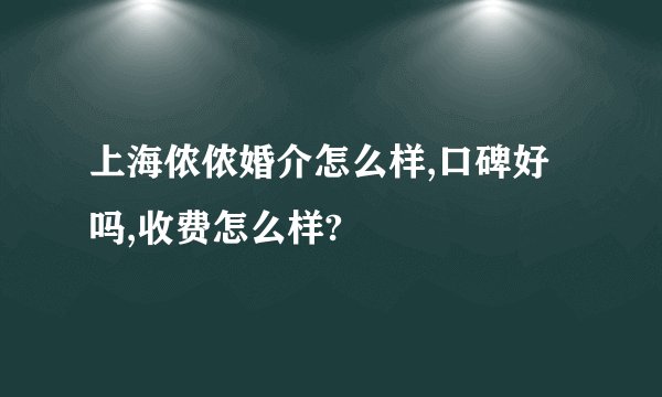 上海侬侬婚介怎么样,口碑好吗,收费怎么样?