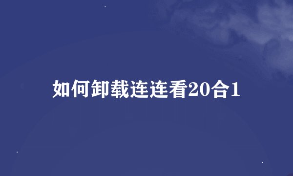 如何卸载连连看20合1