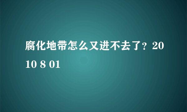 腐化地带怎么又进不去了？2010 8 01