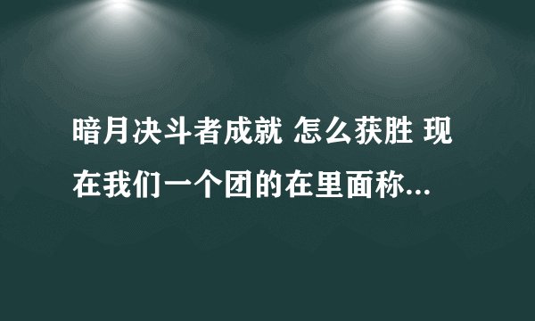 暗月决斗者成就 怎么获胜 现在我们一个团的在里面称霸了怎么才跳成就