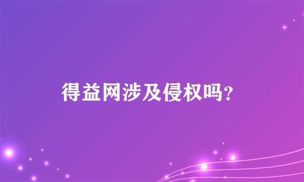 得益网涉及侵权吗？