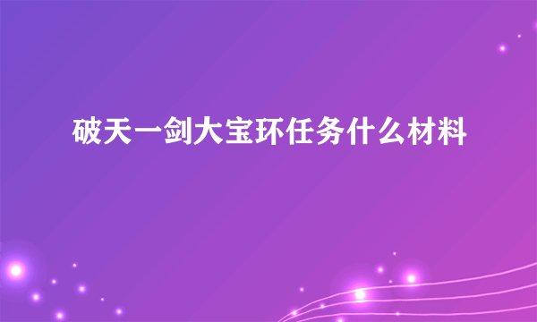破天一剑大宝环任务什么材料