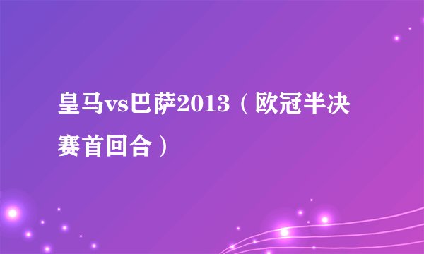 皇马vs巴萨2013（欧冠半决赛首回合）