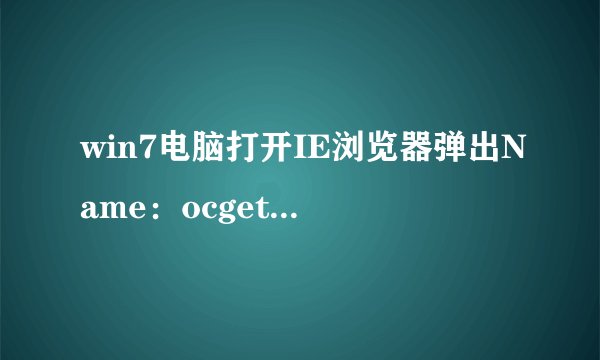 win7电脑打开IE浏览器弹出Name：ocget.dll如何解决