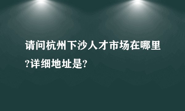 请问杭州下沙人才市场在哪里?详细地址是?