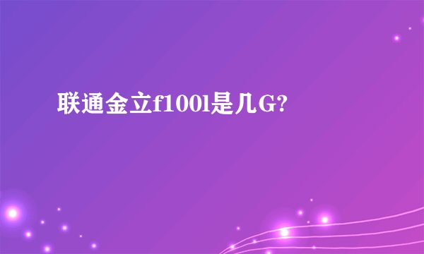 联通金立f100l是几G?