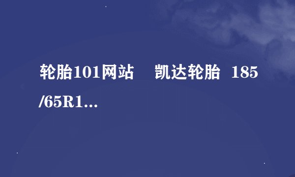 轮胎101网站    凯达轮胎  185/65R14的轮胎多少钱