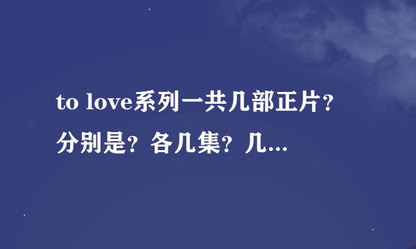 to love系列一共几部正片？分别是？各几集？几部番外篇？分别是哪几部？每部各几集？（如果能再追