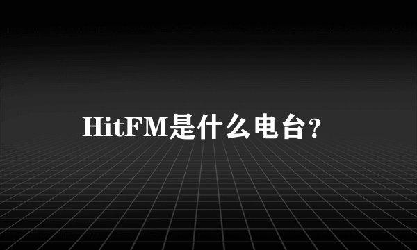 HitFM是什么电台？