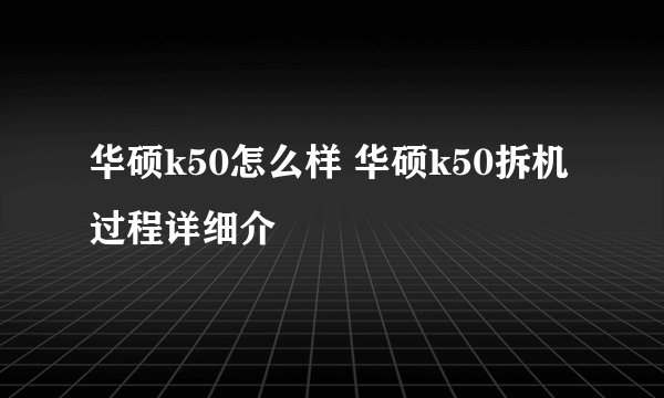 华硕k50怎么样 华硕k50拆机过程详细介