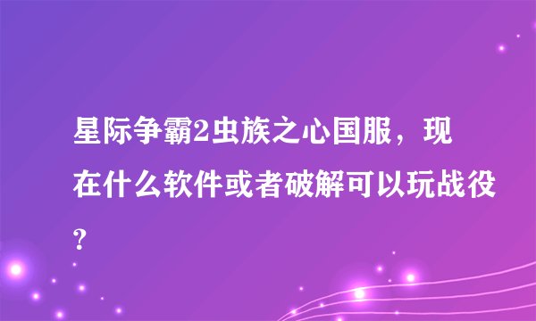星际争霸2虫族之心国服，现在什么软件或者破解可以玩战役？