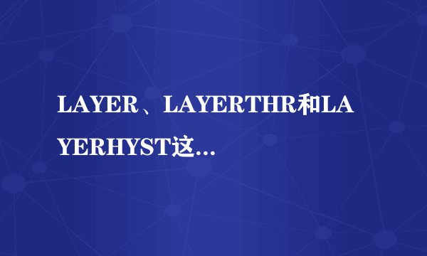 LAYER、LAYERTHR和LAYERHYST这三个参数如何使用，有实例最好，谢谢