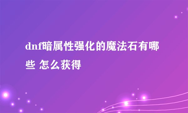dnf暗属性强化的魔法石有哪些 怎么获得