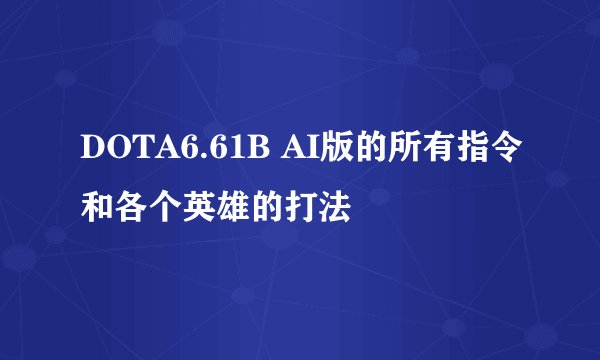 DOTA6.61B AI版的所有指令和各个英雄的打法