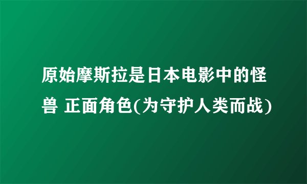 原始摩斯拉是日本电影中的怪兽 正面角色(为守护人类而战)