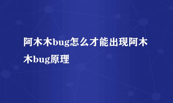 阿木木bug怎么才能出现阿木木bug原理