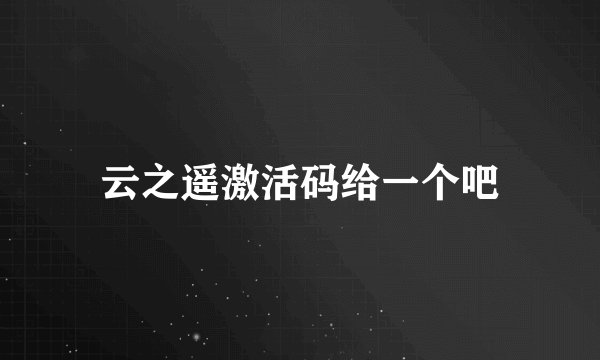 云之遥激活码给一个吧