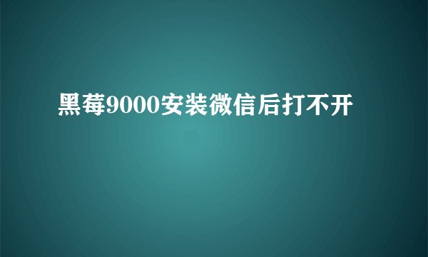 黑莓9000安装微信后打不开