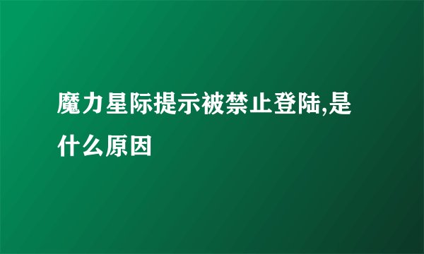 魔力星际提示被禁止登陆,是什么原因