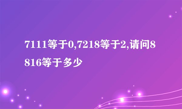 7111等于0,7218等于2,请问8816等于多少