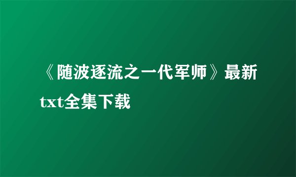 《随波逐流之一代军师》最新txt全集下载