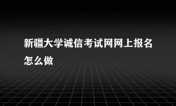 新疆大学诚信考试网网上报名怎么做