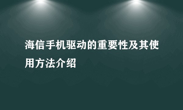 海信手机驱动的重要性及其使用方法介绍