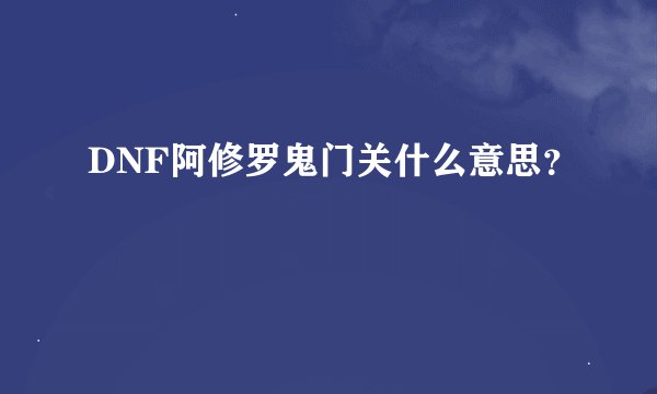 DNF阿修罗鬼门关什么意思？