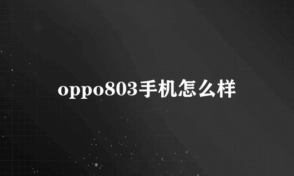 oppo803手机怎么样
