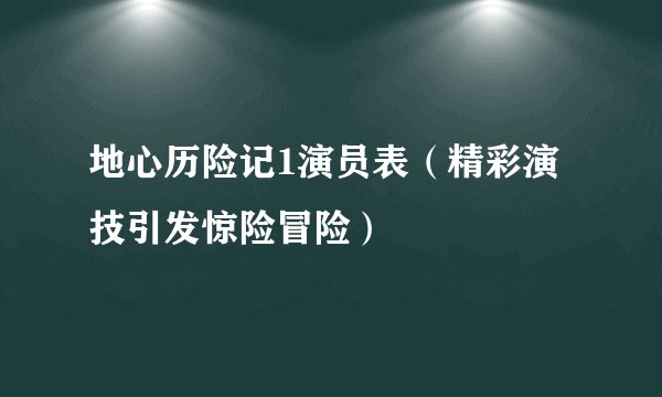 地心历险记1演员表（精彩演技引发惊险冒险）