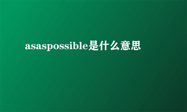 asaspossible是什么意思
