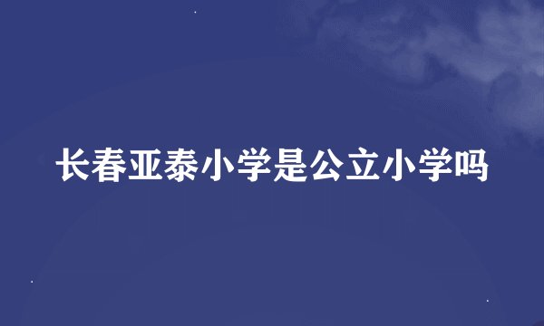 长春亚泰小学是公立小学吗