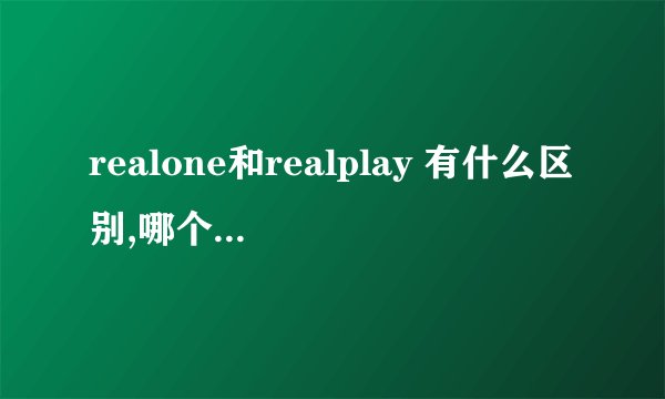 realone和realplay 有什么区别,哪个的播放质量更好?