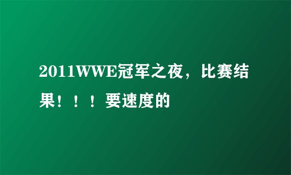 2011WWE冠军之夜，比赛结果！！！要速度的