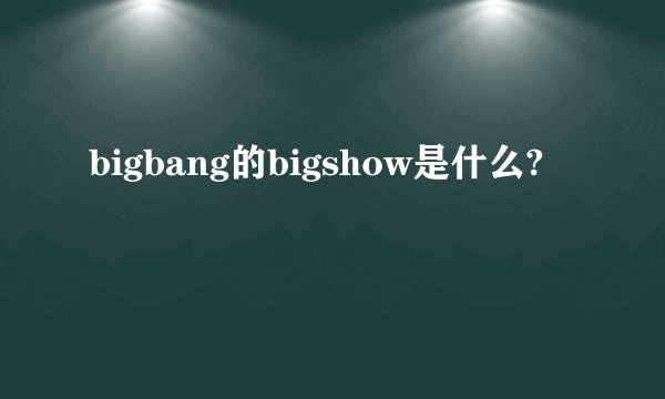 bigbang的bigshow是什么?