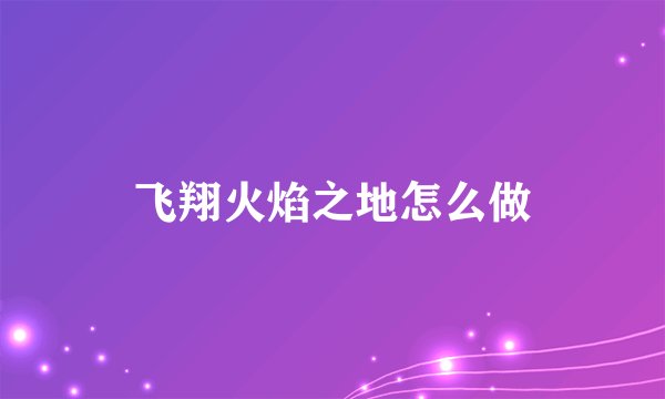 飞翔火焰之地怎么做