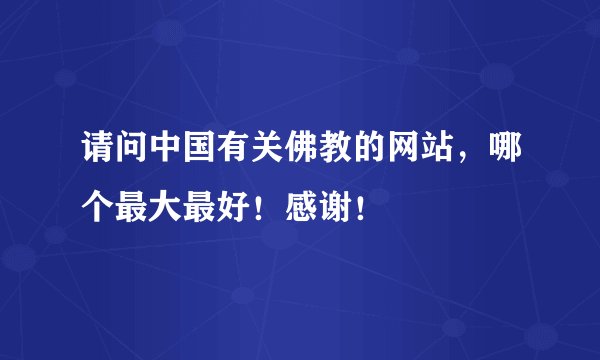 请问中国有关佛教的网站，哪个最大最好！感谢！