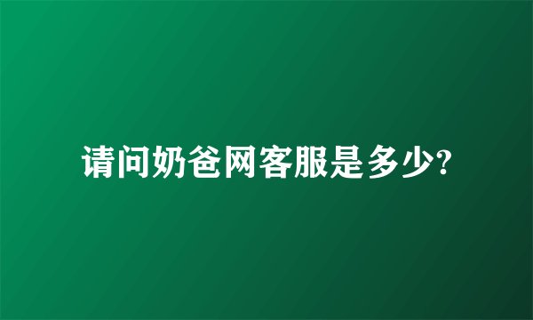 请问奶爸网客服是多少?