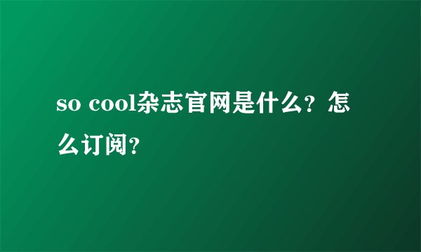 so cool杂志官网是什么？怎么订阅？