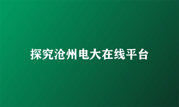 探究沧州电大在线平台