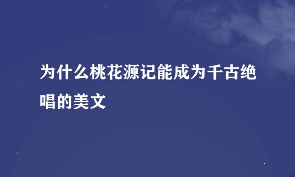 为什么桃花源记能成为千古绝唱的美文