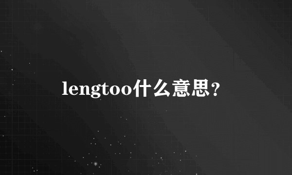 lengtoo什么意思？