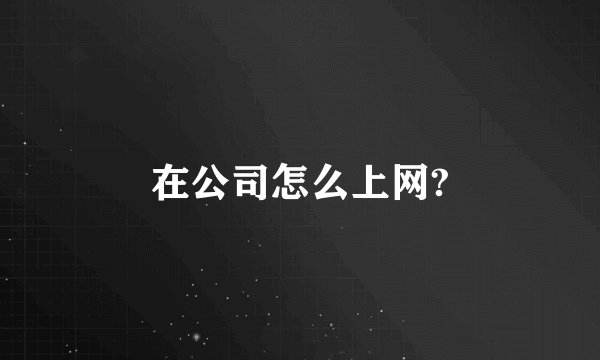 在公司怎么上网?