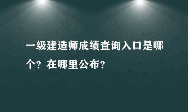 一级建造师成绩查询入口是哪个？在哪里公布？