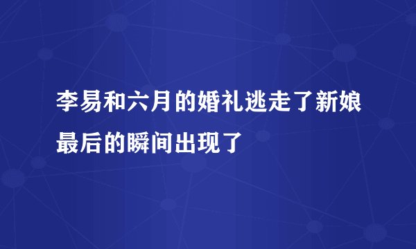 李易和六月的婚礼逃走了新娘最后的瞬间出现了