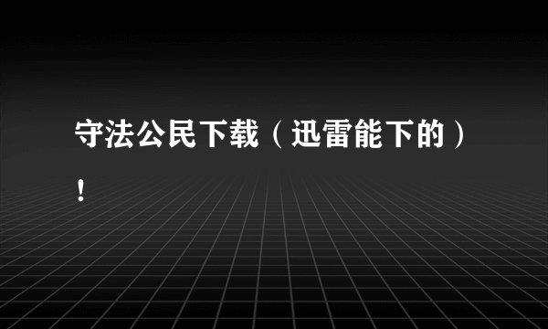 守法公民下载（迅雷能下的）！