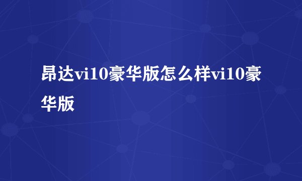 昂达vi10豪华版怎么样vi10豪华版